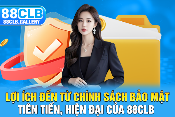 Lợi ích đến từ chính sách bảo mật tiên tiến, hiện đại của 88CLB